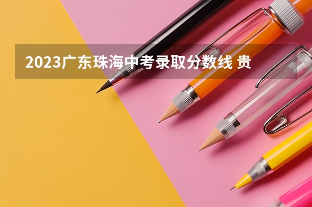 2023广东珠海中考录取分数线 贵州2023艺术类平行志愿本科院校征集志愿投档分数线