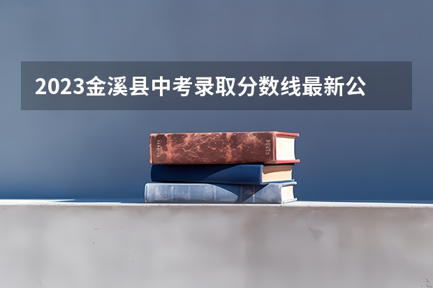 2023金溪县中考录取分数线最新公布 广西2023高考本科第二批最低投档分数线（第三次征集）