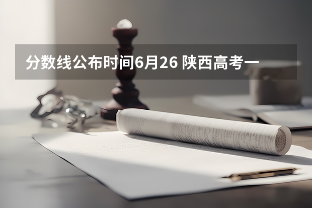 分数线公布时间6月26 陕西高考一本分数线是升还是降