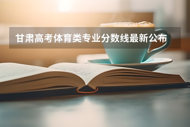 甘肃高考体育类专业分数线最新公布 甘肃高考专科分数线预测
