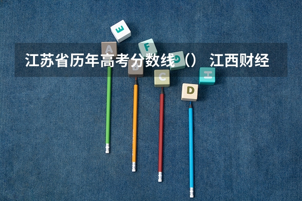 江苏省历年高考分数线（） 江西财经大学2+2国际班本科分数线