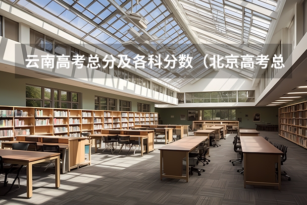 云南高考总分及各科分数（北京高考总分及各科分数）