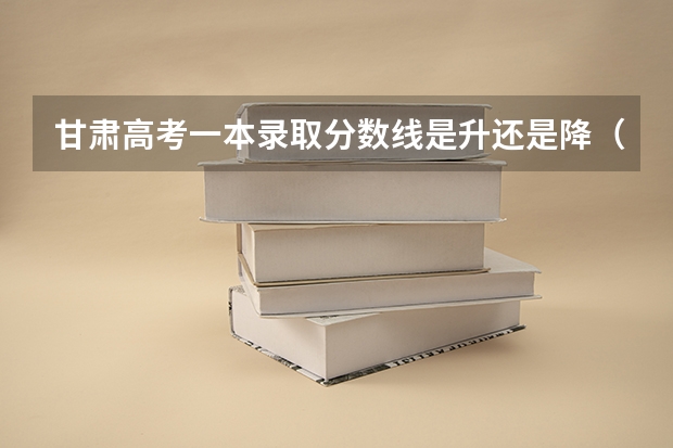 甘肃高考一本录取分数线是升还是降（新疆高考艺术类分数线预测）