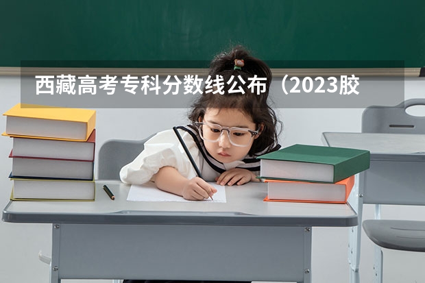 西藏高考专科分数线公布（2023胶州中考分数线）