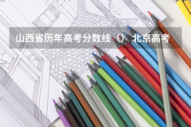 山西省历年高考分数线（） 北京高考总分及各科分数