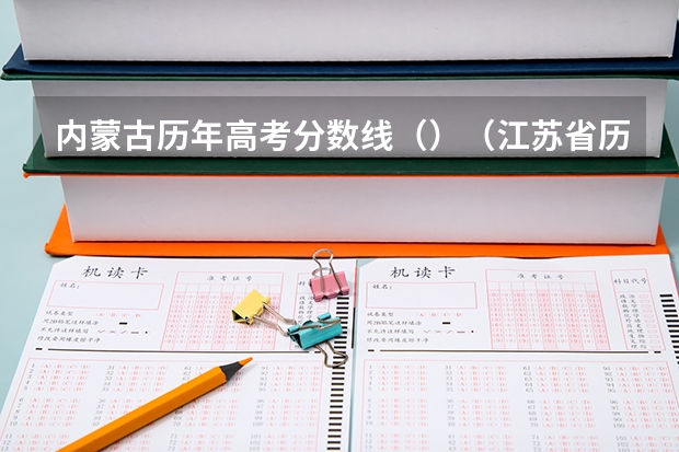 内蒙古历年高考分数线（）（江苏省历年高考分数线（））