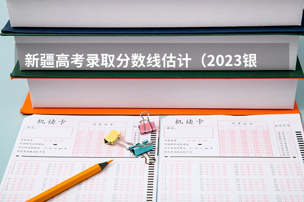 新疆高考录取分数线估计（2023银川三区中考录取分数线公布）