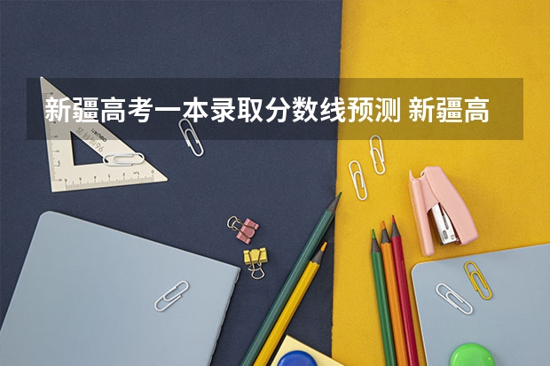 新疆高考一本录取分数线预测 新疆高考二本分数线公布：文科372