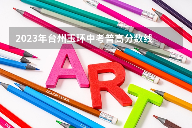 2023年台州玉环中考普高分数线 2023年梅州中考第一批录取分数线
