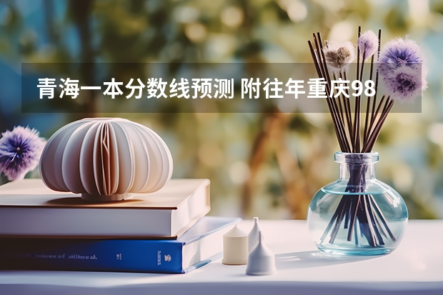 青海一本分数线预测 附往年重庆985大学录取分数线位次