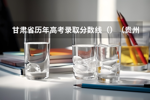 甘肃省历年高考录取分数线（）（贵州2023艺术类平行志愿本科院校征集志愿投档分数线）