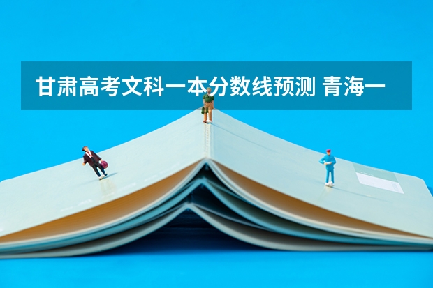 甘肃高考文科一本分数线预测 青海一本分数线预测