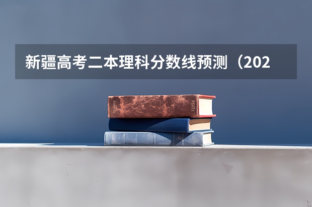 新疆高考二本理科分数线预测（2023衡南中考录取分数线最新公布）