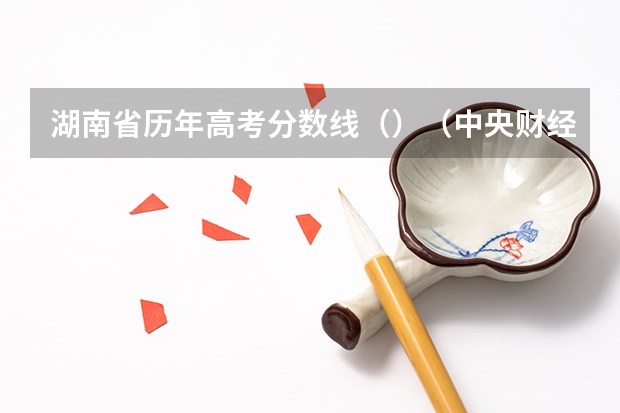 湖南省历年高考分数线（）（中央财经大学国际本科3+1留学分数线）