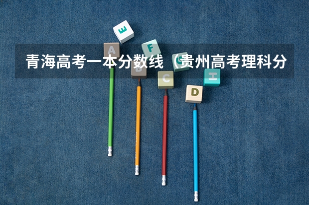 青海高考一本分数线（贵州高考理科分数线预测）