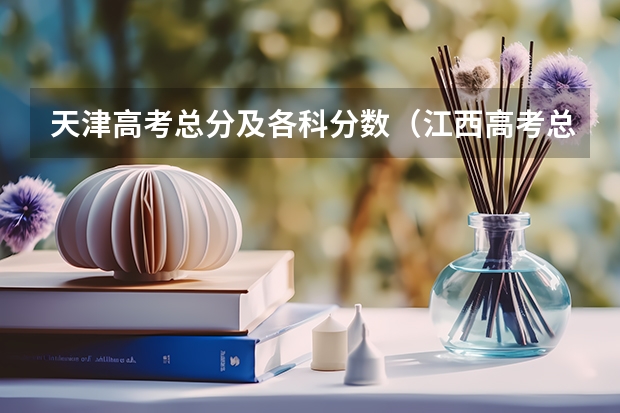 天津高考总分及各科分数（江西高考总分及各科分数）