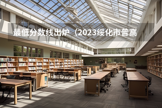最低分数线出炉（2023绥化市普高中考录取分数线最新公布）