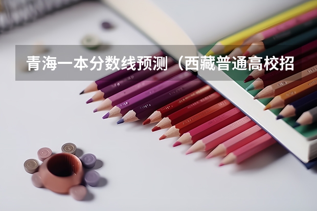 青海一本分数线预测（西藏普通高校招生录取控制分数线公布）
