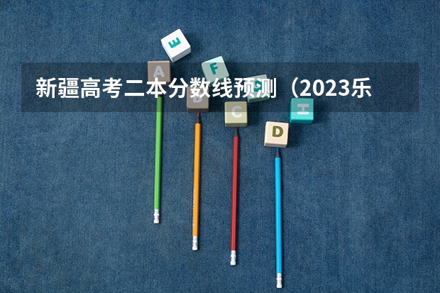 新疆高考二本分数线预测（2023乐安中考录取分数线最新公布）