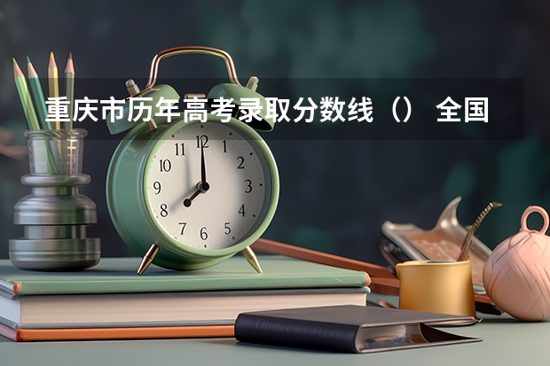 重庆市历年高考录取分数线（） 全国各省市高考总分及各科分数