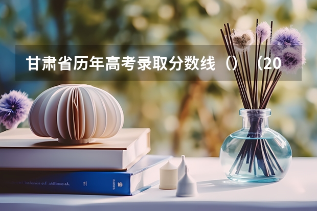 甘肃省历年高考录取分数线（）（2023祁阳市中考分数线最新公布）