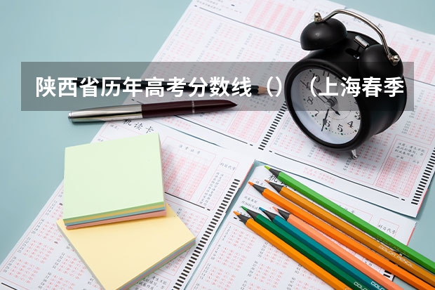 陕西省历年高考分数线（）（上海春季高考分数线预测）