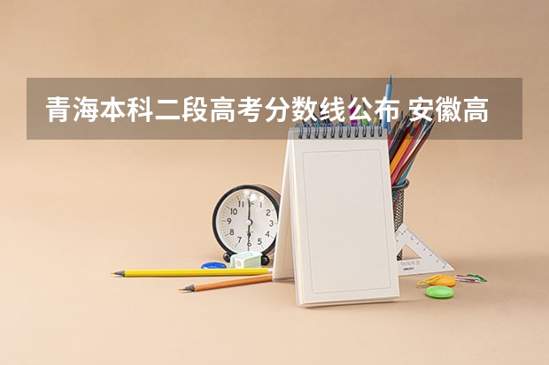青海本科二段高考分数线公布 安徽高考总分及各科分数