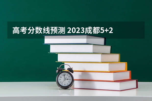 高考分数线预测 2023成都5+2区域中考录取分数线最新公布