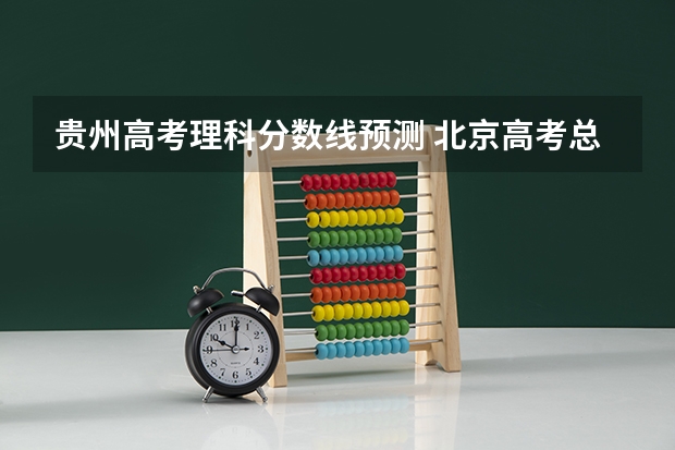 贵州高考理科分数线预测 北京高考总分及各科分数