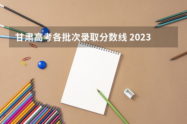 甘肃高考各批次录取分数线 2023柳州中考录取分数线最新公布