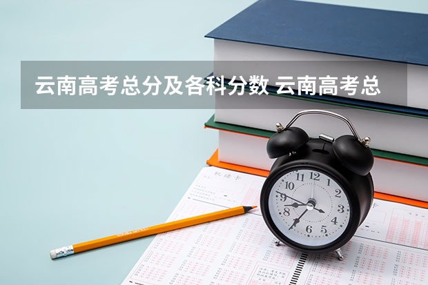 云南高考总分及各科分数 云南高考总分及各科分数