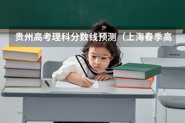 贵州高考理科分数线预测（上海春季高考分数线预测）