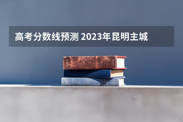 高考分数线预测 2023年昆明主城区中考普高录取分数线
