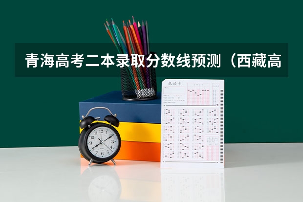 青海高考二本录取分数线预测（西藏高考本科一批分数线）