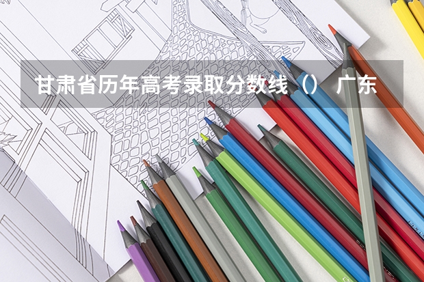 甘肃省历年高考录取分数线（） 广东金融大学国际本科3+1录取分数线