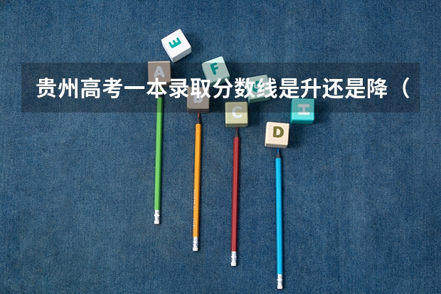 贵州高考一本录取分数线是升还是降（2023淮南中考第一批录取分数线最新公布）