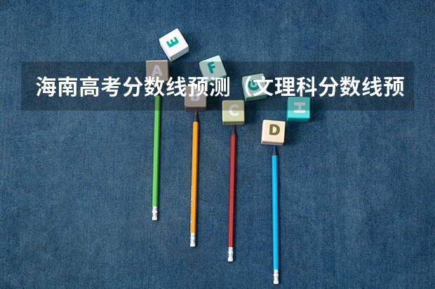 海南高考分数线预测（文理科分数线预测）