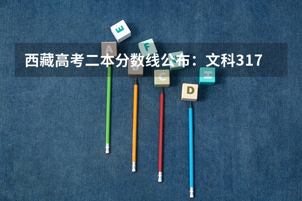 西藏高考二本分数线公布：文科317 西藏高考录取分数线是升还是降