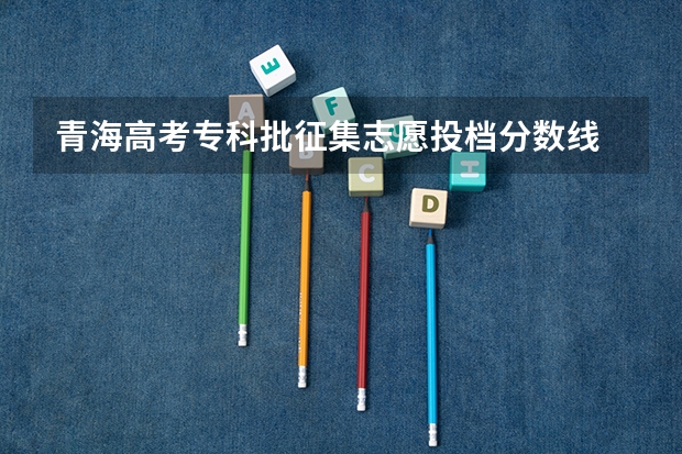 青海高考专科批征集志愿投档分数线 北京高考总分及各科分数