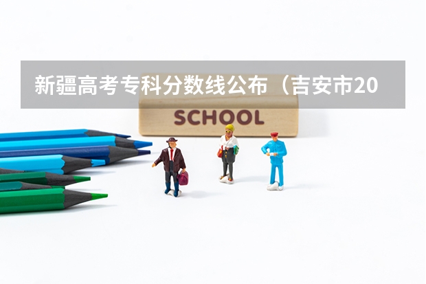 新疆高考专科分数线公布（吉安市2023年中心城区普通高中录取分数线公布）