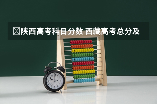 ​陕西高考科目分数 西藏高考总分及各科分数