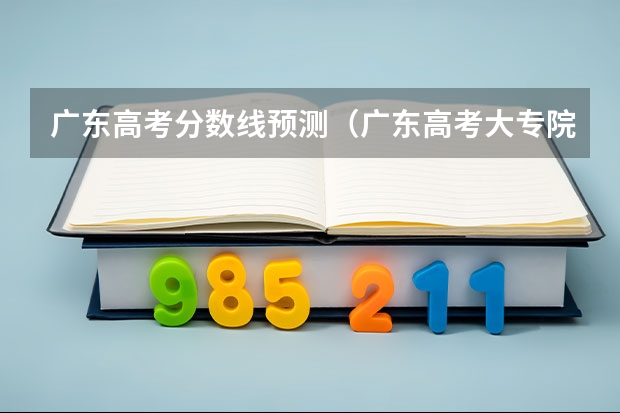 广东高考分数线预测（广东高考大专院校分数线排名,比较好的大专排行榜）