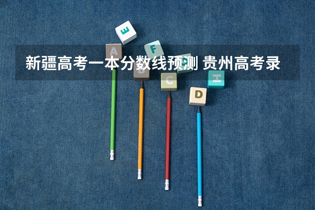 新疆高考一本分数线预测 贵州高考录取分数线是升还是降