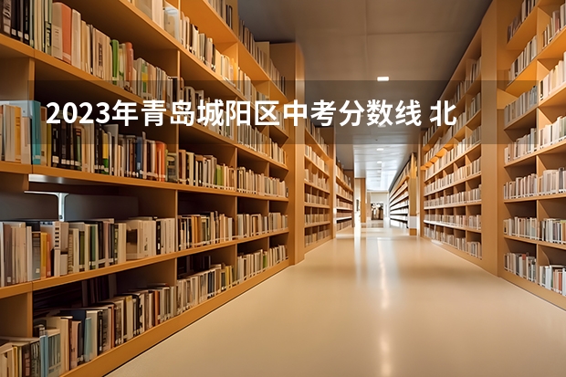 2023年青岛城阳区中考分数线 北京高考师范类大学名单及分数线排名一览表