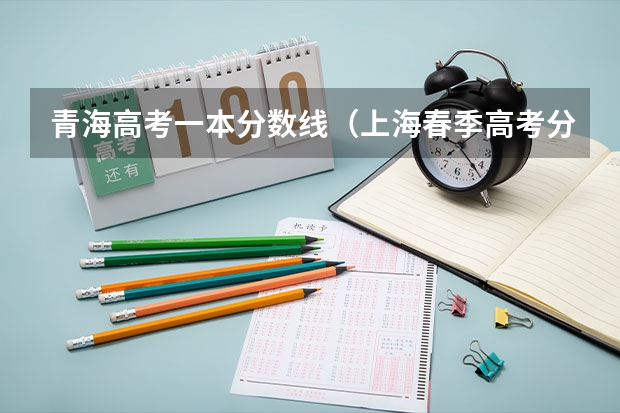 青海高考一本分数线（上海春季高考分数线及最低录取控制线公布）
