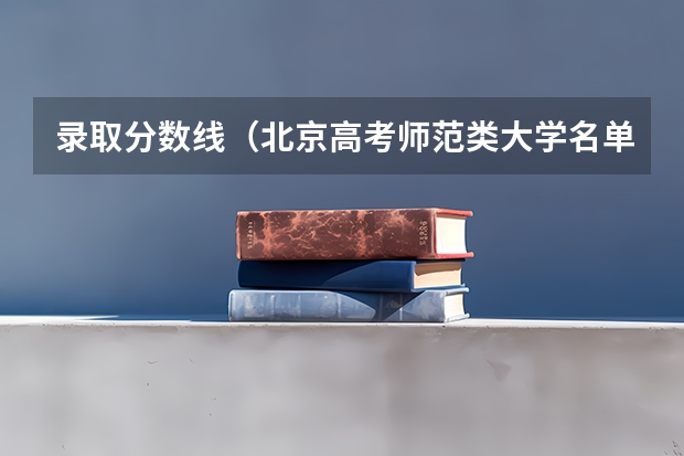 录取分数线（北京高考师范类大学名单及分数线排名一览表）