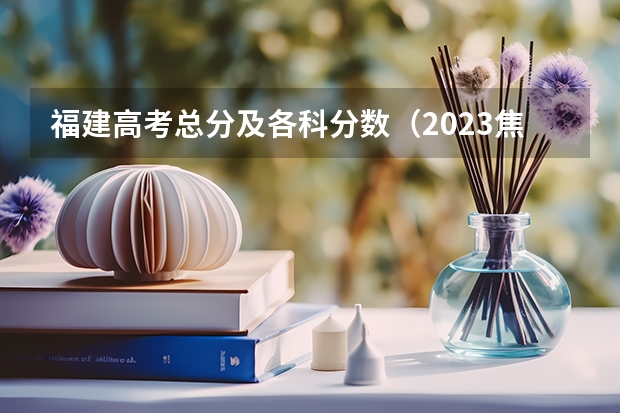 福建高考总分及各科分数（2023焦作中考最低录取分数线出炉）