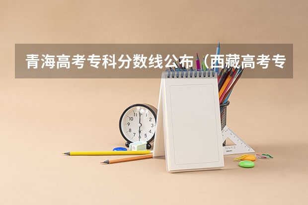 青海高考专科分数线公布（西藏高考专科分数线预测）