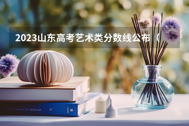 2023山东高考艺术类分数线公布（本科+专科）（2023十堰郧西县中考录取分数线公布）