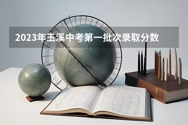 2023年玉溪中考第一批次录取分数线公布（深圳中考分数线2023）